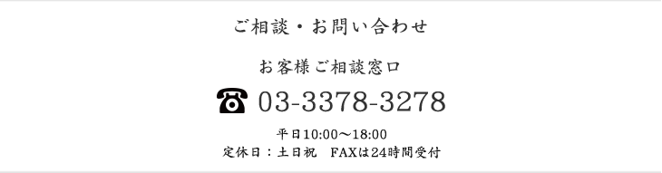 お客様ご相談窓口。電話番号03-3378-3278。平日10:00～18:00 定休日：土日祝　FAXは24時間受付