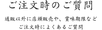 ご注文時のご質問｜通販以外に店頭販売や、賞味期限など ご注文時によくあるご質問