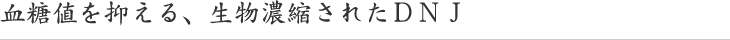 血糖値を抑える、生物濃縮されたＤＮＪ